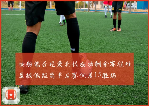 快船能否逆袭北伐成功剩余赛程难度较低距离季后赛仅差15胜场