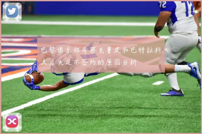 巴黎俱乐部考察克鲁皮和巴特拉科夫后决定不签约的原因分析