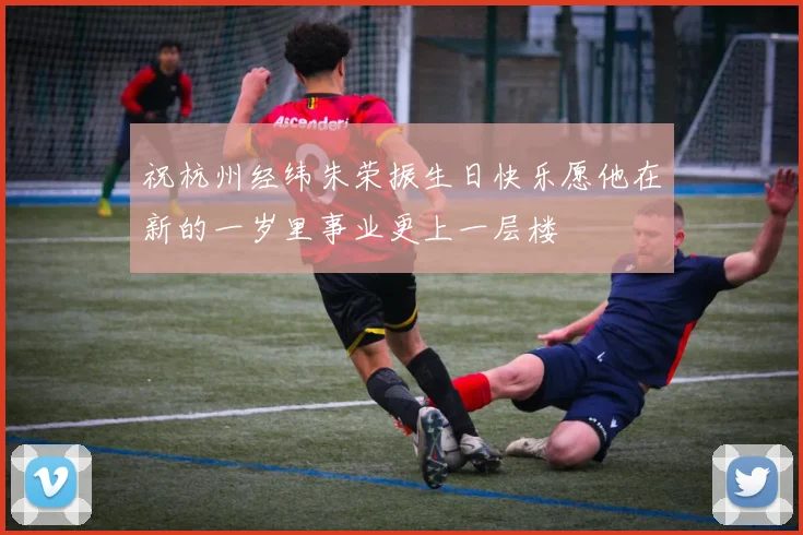 祝杭州经纬朱荣振生日快乐愿他在新的一岁里事业更上一层楼