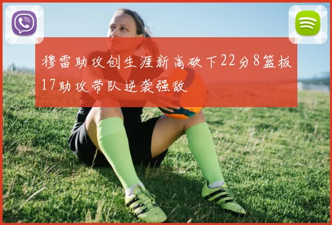 穆雷助攻创生涯新高砍下22分8篮板17助攻带队逆袭强敌