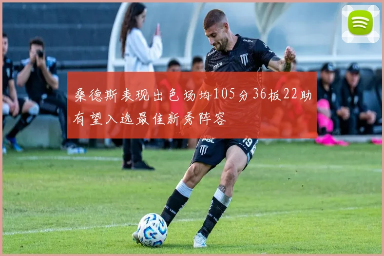 桑德斯表现出色场均105分36板22助有望入选最佳新秀阵容
