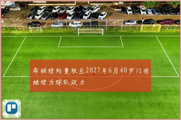 希顿续约曼联至2027年6月40岁门将继续为球队效力