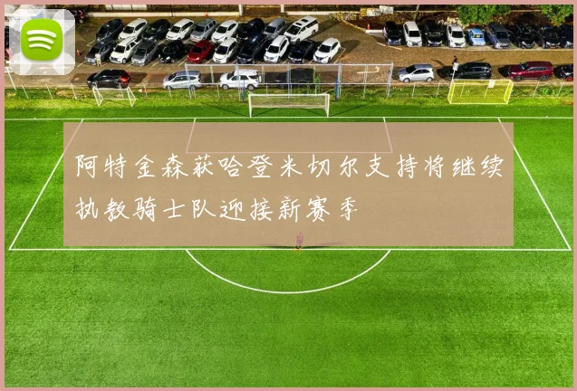 阿特金森获哈登米切尔支持将继续执教骑士队迎接新赛季