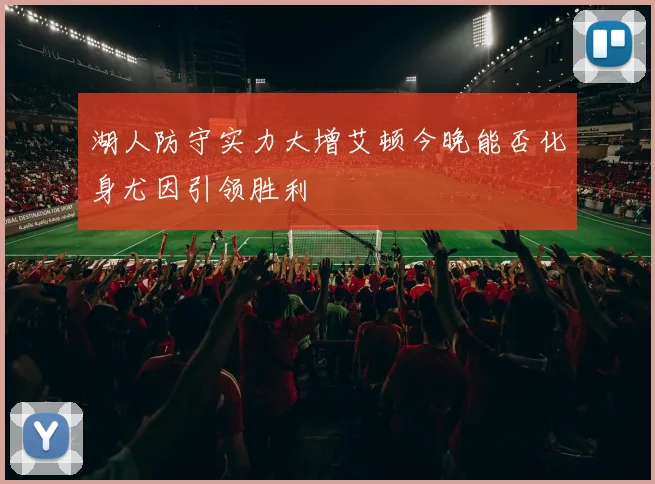湖人防守实力大增艾顿今晚能否化身尤因引领胜利