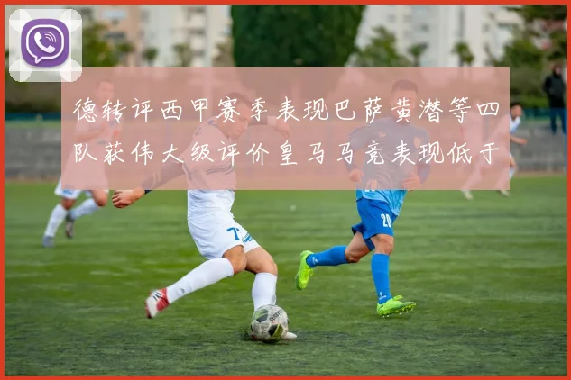 德转评西甲赛季表现巴萨黄潜等四队获伟大级评价皇马马竞表现低于预期
