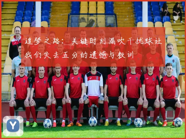 追梦之路：关键时刻漏吹干扰球让我们失去五分的遗憾与教训