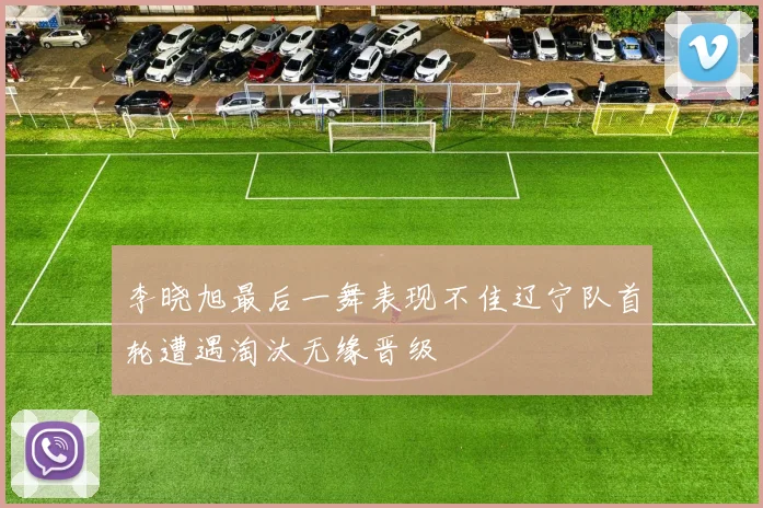 李晓旭最后一舞表现不佳辽宁队首轮遭遇淘汰无缘晋级